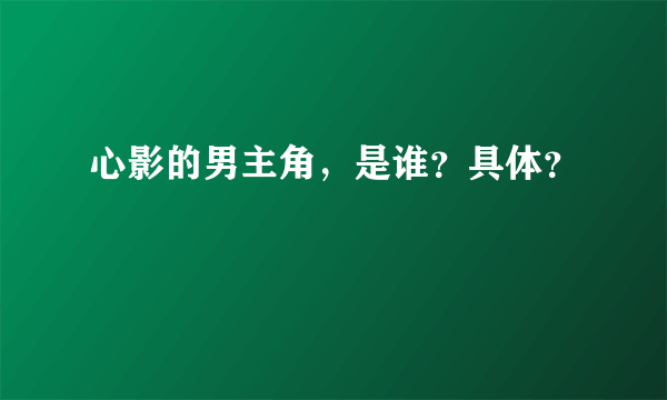 心影的男主角，是谁？具体？