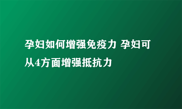 孕妇如何增强免疫力 孕妇可从4方面增强抵抗力