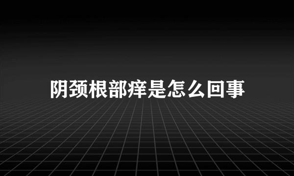 阴颈根部痒是怎么回事