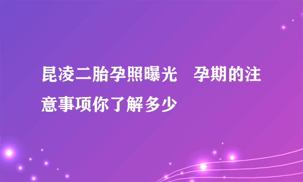 昆凌二胎孕照曝光   孕期的注意事项你了解多少