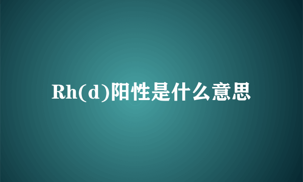 Rh(d)阳性是什么意思