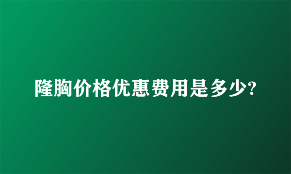 隆胸价格优惠费用是多少?