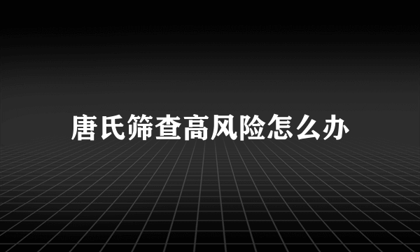 唐氏筛查高风险怎么办