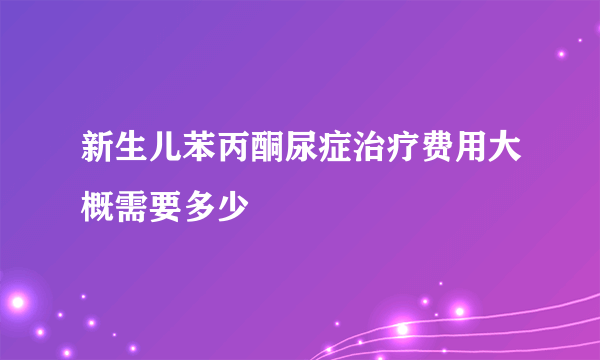 新生儿苯丙酮尿症治疗费用大概需要多少