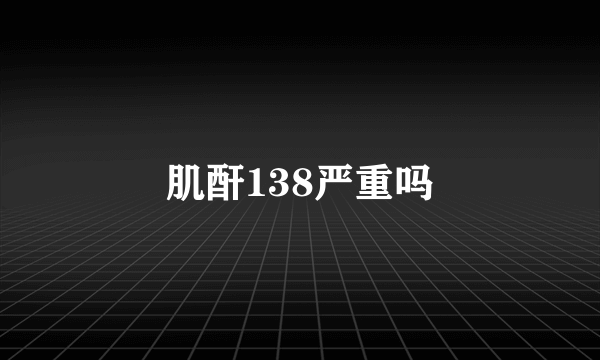 肌酐138严重吗