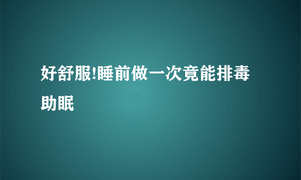 好舒服!睡前做一次竟能排毒助眠