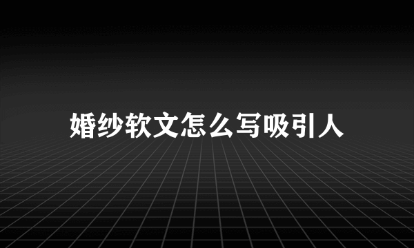 婚纱软文怎么写吸引人