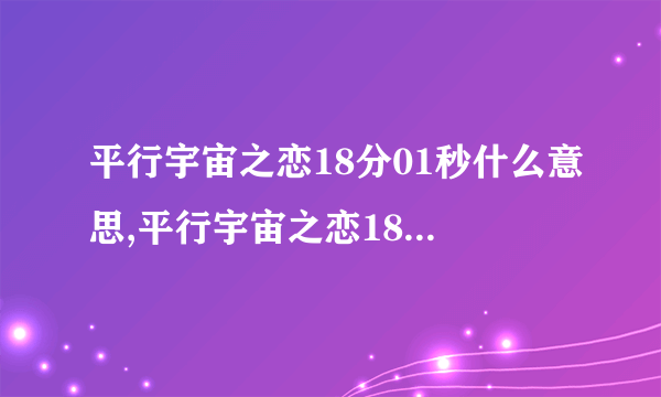 平行宇宙之恋18分01秒什么意思,平行宇宙之恋18分01秒的含义