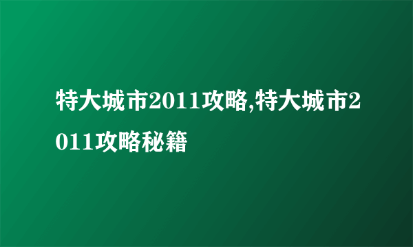 特大城市2011攻略,特大城市2011攻略秘籍