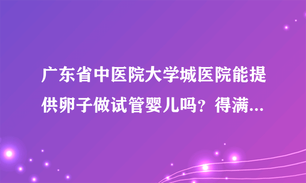 广东省中医院大学城医院能提供卵子做试管婴儿吗？得满足四大助孕条件