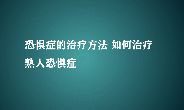 恐惧症的治疗方法 如何治疗熟人恐惧症