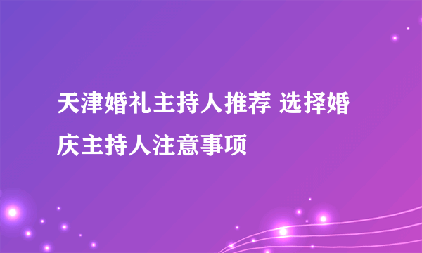 天津婚礼主持人推荐 选择婚庆主持人注意事项