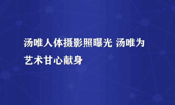 汤唯人体摄影照曝光 汤唯为艺术甘心献身