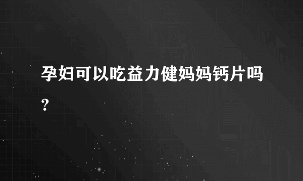 孕妇可以吃益力健妈妈钙片吗？