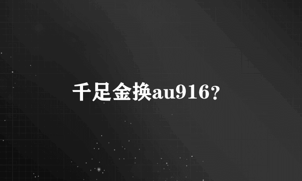 千足金换au916？