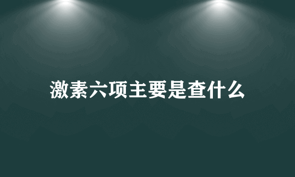 激素六项主要是查什么