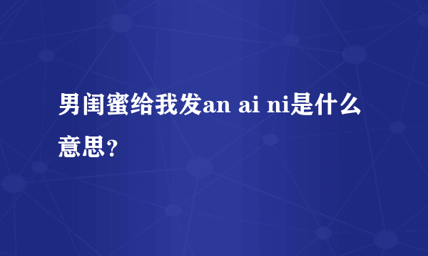 男闺蜜给我发an ai ni是什么意思？