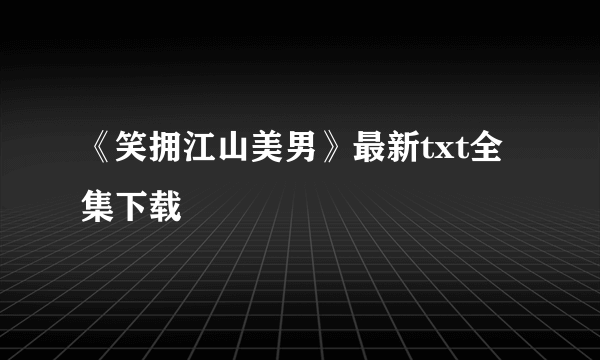 《笑拥江山美男》最新txt全集下载