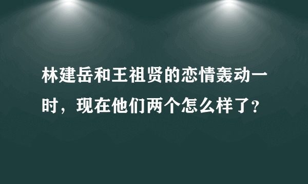 林建岳和王祖贤的恋情轰动一时，现在他们两个怎么样了？