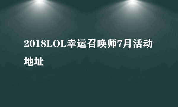 2018LOL幸运召唤师7月活动地址