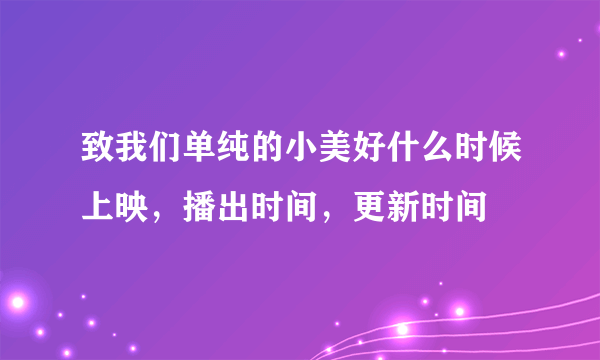 致我们单纯的小美好什么时候上映，播出时间，更新时间