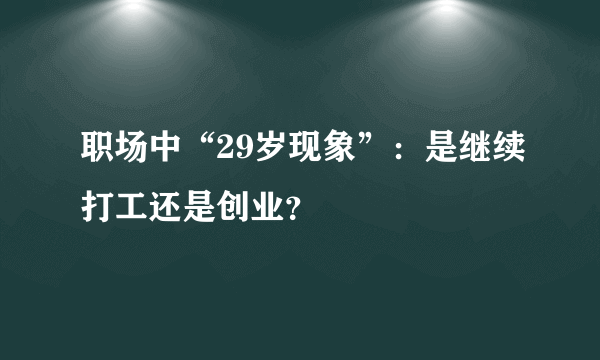 职场中“29岁现象”：是继续打工还是创业？