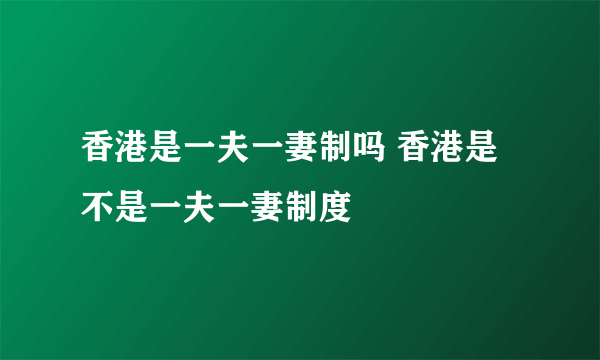 香港是一夫一妻制吗 香港是不是一夫一妻制度