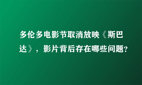 多伦多电影节取消放映《斯巴达》，影片背后存在哪些问题？