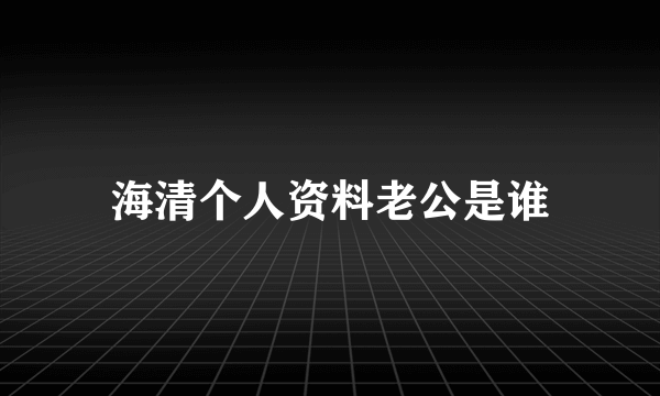 海清个人资料老公是谁