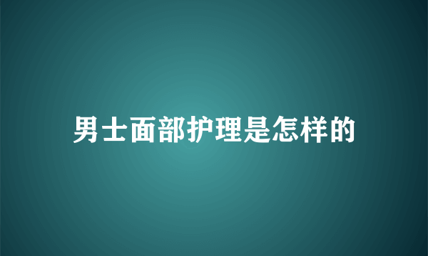 男士面部护理是怎样的