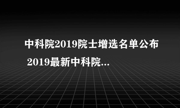 中科院2019院士增选名单公布 2019最新中科院院士名单一览