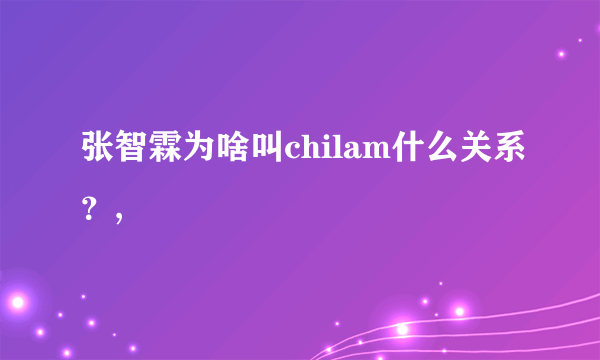 张智霖为啥叫chilam什么关系？,