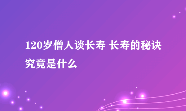 120岁僧人谈长寿 长寿的秘诀究竟是什么