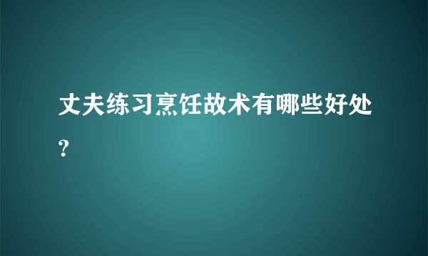 丈夫练习烹饪故术有哪些好处？