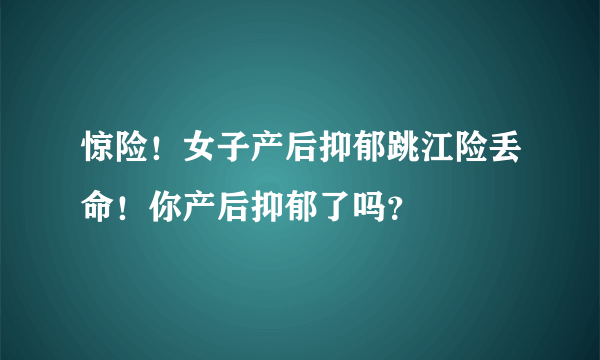 惊险！女子产后抑郁跳江险丢命！你产后抑郁了吗？