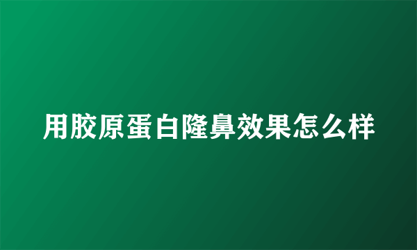 用胶原蛋白隆鼻效果怎么样