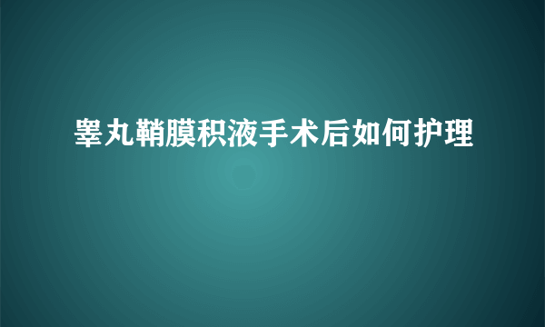 睾丸鞘膜积液手术后如何护理