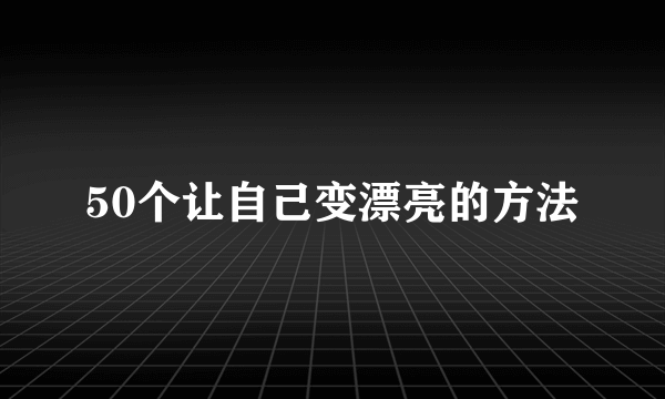 50个让自己变漂亮的方法