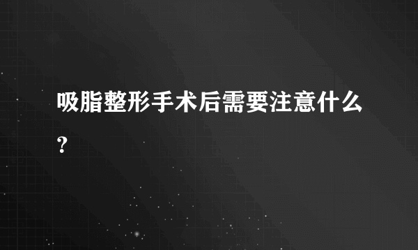 吸脂整形手术后需要注意什么？