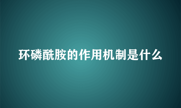 环磷酰胺的作用机制是什么