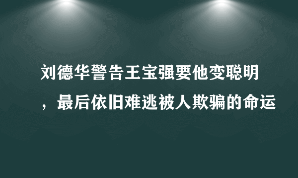 刘德华警告王宝强要他变聪明，最后依旧难逃被人欺骗的命运