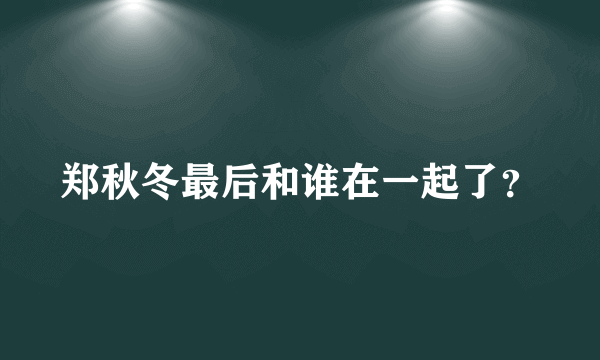 郑秋冬最后和谁在一起了？