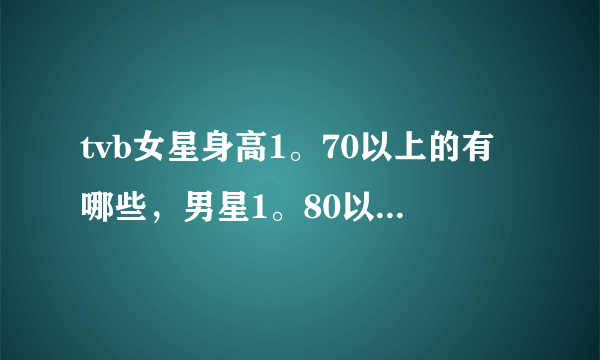 tvb女星身高1。70以上的有哪些，男星1。80以上的有哪些？