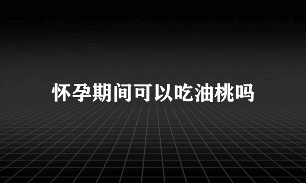 怀孕期间可以吃油桃吗