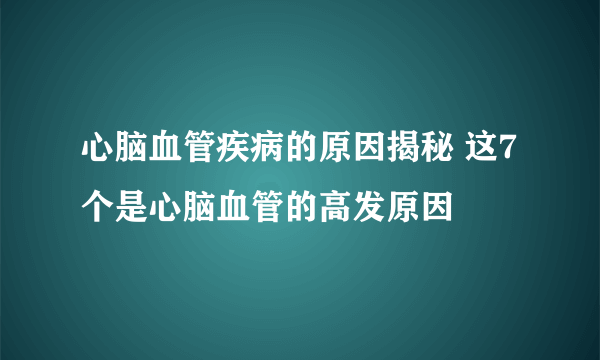 心脑血管疾病的原因揭秘 这7个是心脑血管的高发原因