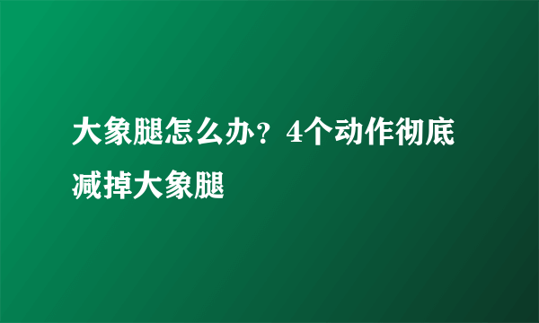 大象腿怎么办？4个动作彻底减掉大象腿