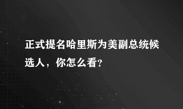 正式提名哈里斯为美副总统候选人，你怎么看？