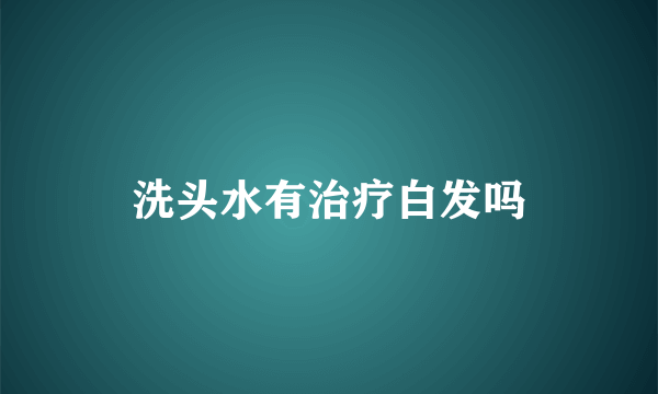 洗头水有治疗白发吗