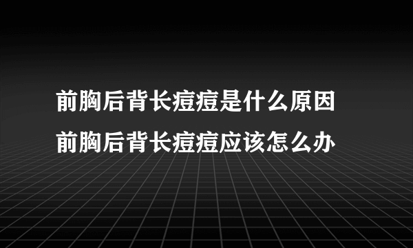 前胸后背长痘痘是什么原因 前胸后背长痘痘应该怎么办