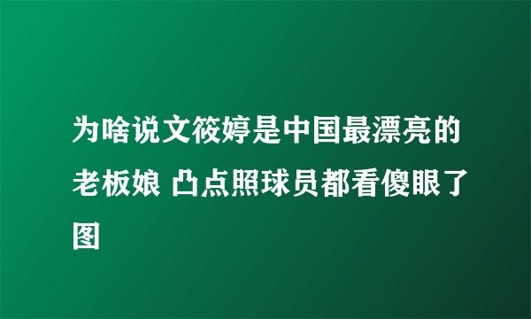 为啥说文筱婷是中国最漂亮的老板娘 凸点照球员都看傻眼了图